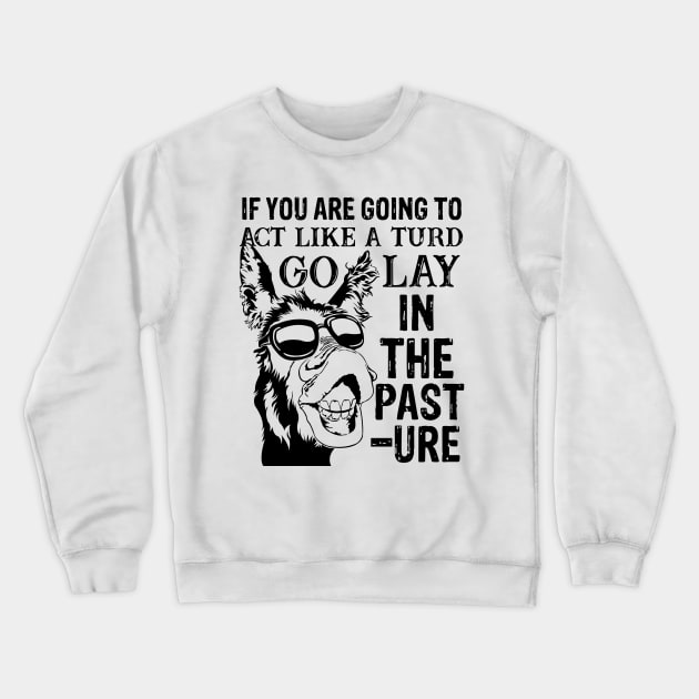 if you are going to act like a turd go lay in the pasture donkey Crewneck Sweatshirt by GothicDesigns